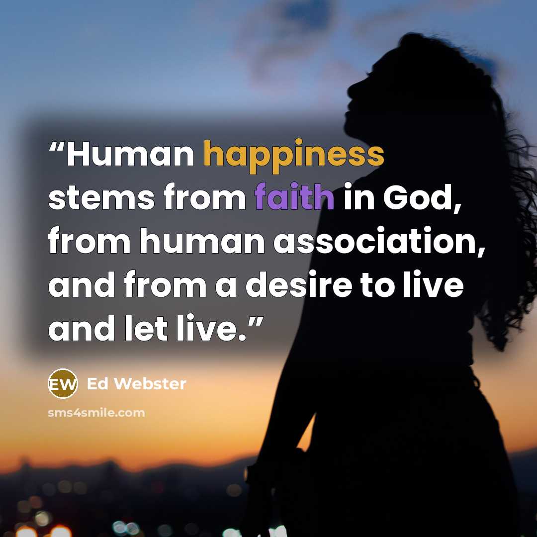 “Human happiness stems from faith in God, from human association, and from a desire to live and let live.” quote by Ed Webster