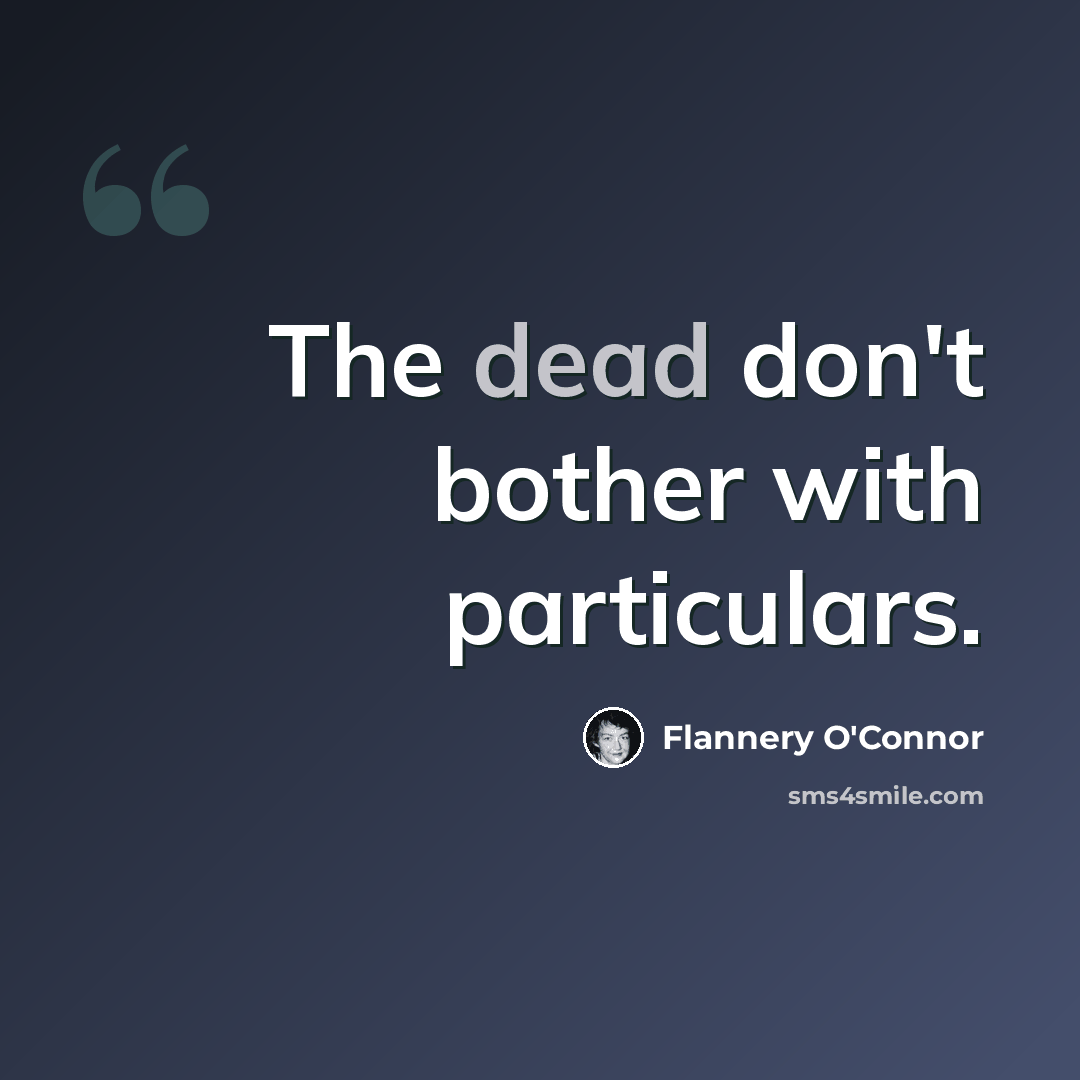 “The dead don't bother with particulars.” quote by Flannery O'Connor