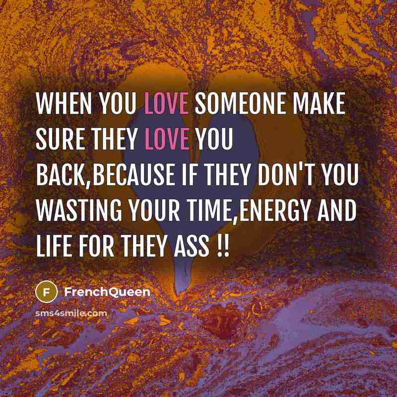 “When you love someone make sure they love you back,because if they don't you Wasting your time,energy and life for they ass !!” quote by Frenchqueen