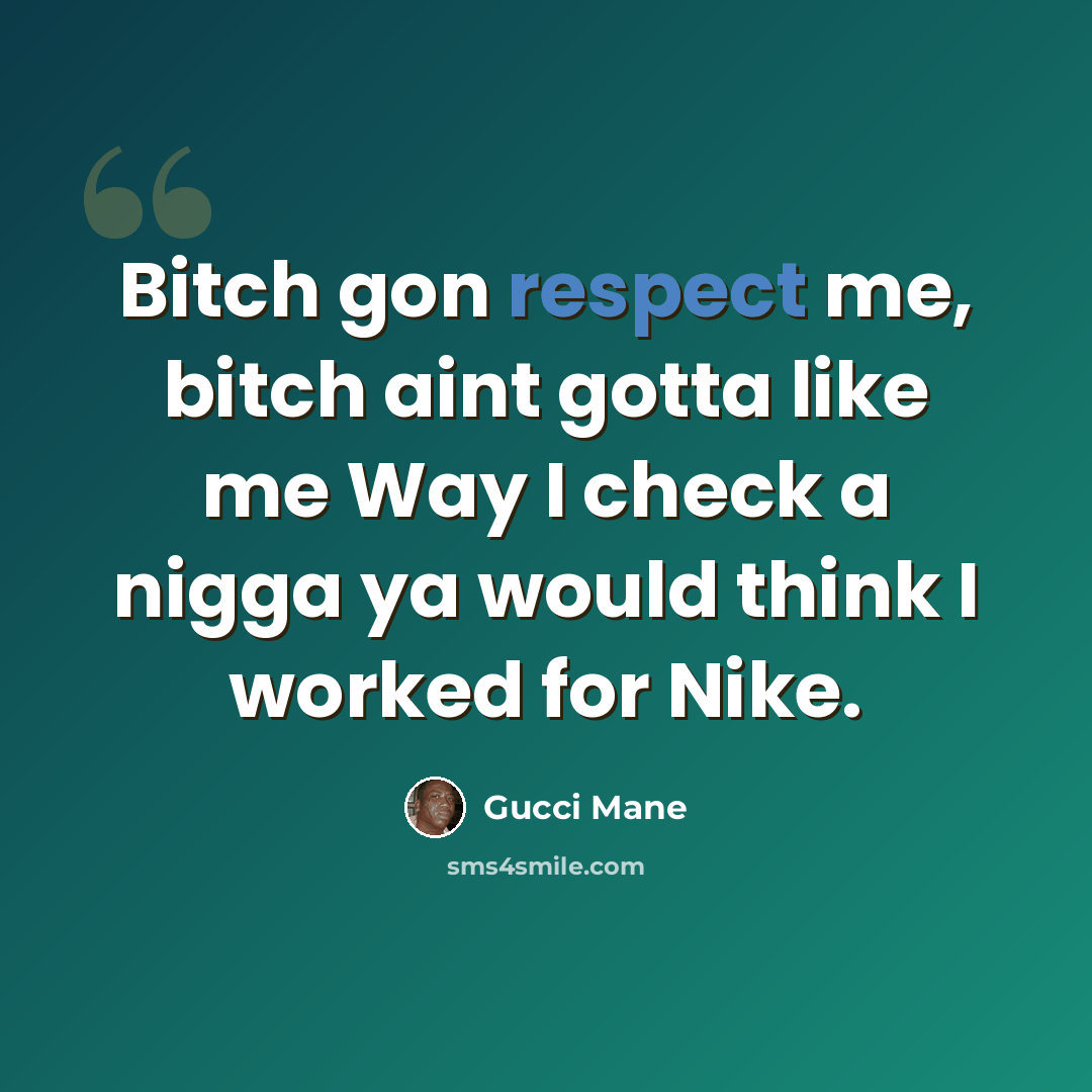 “Bitch gon respect me, bitch aint gotta like me Way I check a nigga ya would think I worked for Nike.” quote by Gucci Mane