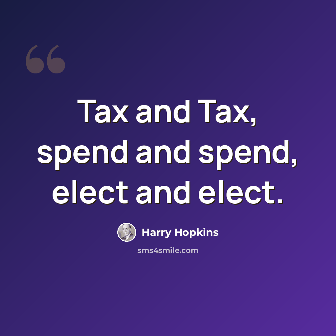 “Tax and Tax, spend and spend, elect and elect.” quote by Harry Hopkins