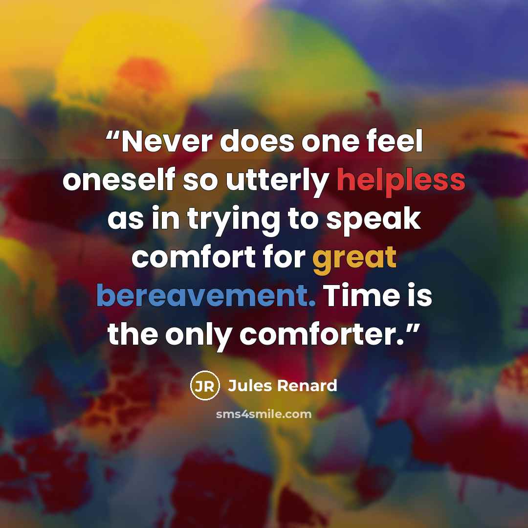 “Never does one feel oneself so utterly helpless as in trying to speak comfort for great bereavement. Time is the only comforter.” quote by Jules Renard