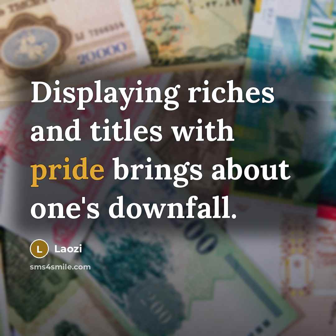 “Displaying riches and titles with pride brings about one's downfall.” quote by Laozi