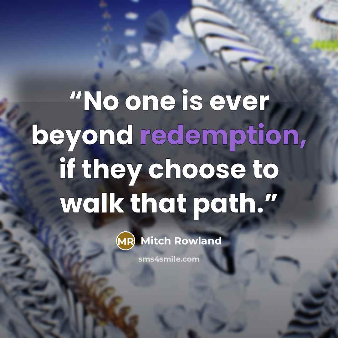 “No one is ever beyond redemption, if they choose to walk that path.” quote by Mitch Rowland