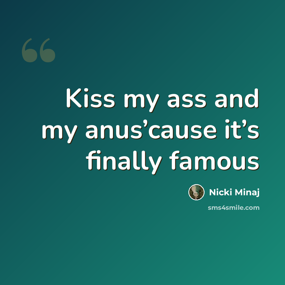 “Kiss my ass and my anus’cause it’s finally famous” quote by Nicki Minaj