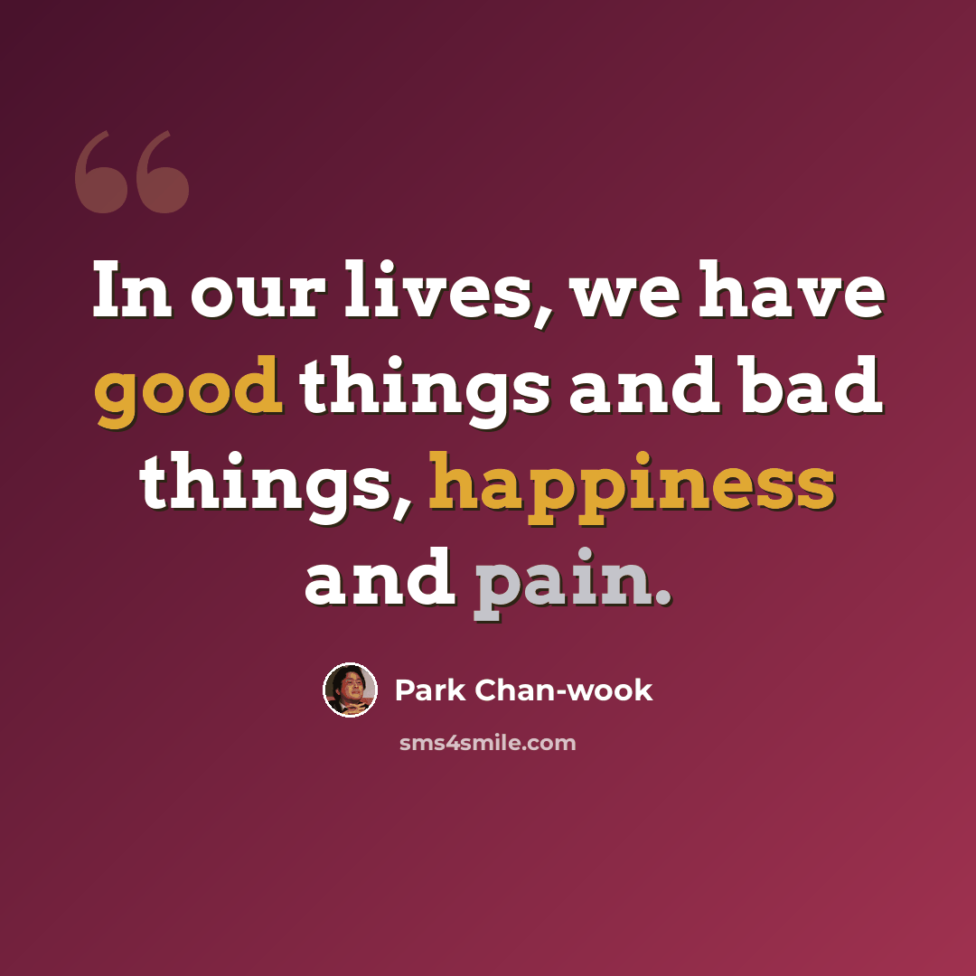 “In our lives, we have good things and bad things, happiness and pain.” quote by Park Chan-wook