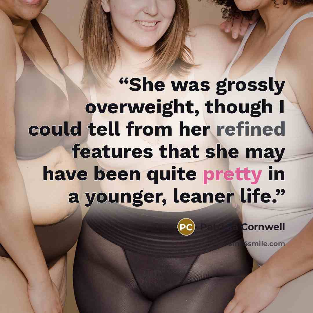 “She was grossly overweight, though I could tell from her refined features that she may have been quite pretty in a younger, leaner life.” quote by Patricia Cornwell