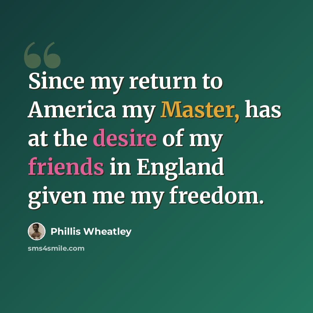 “Since my return to America my Master, has at the desire of my friends in England given me my freedom.” quote by Phillis Wheatley