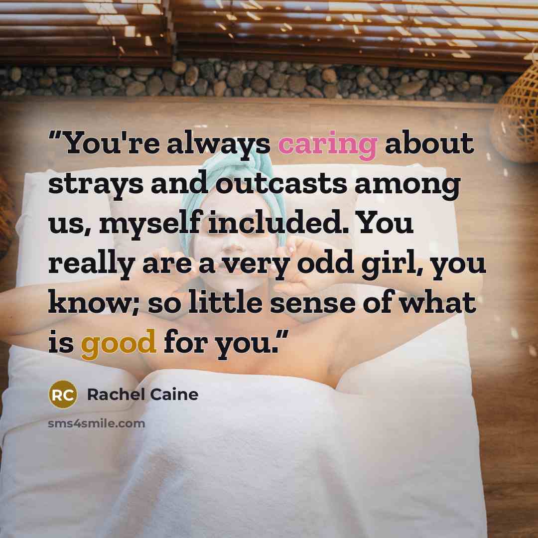 “You're always caring about strays and outcasts among us, myself included. You really are a very odd girl, you know; so little sense of what is good for you.” quote by Rachel Caine