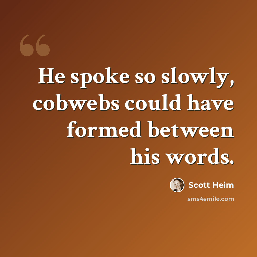 “He spoke so slowly, cobwebs could have formed between his words.” quote by Scott Heim
