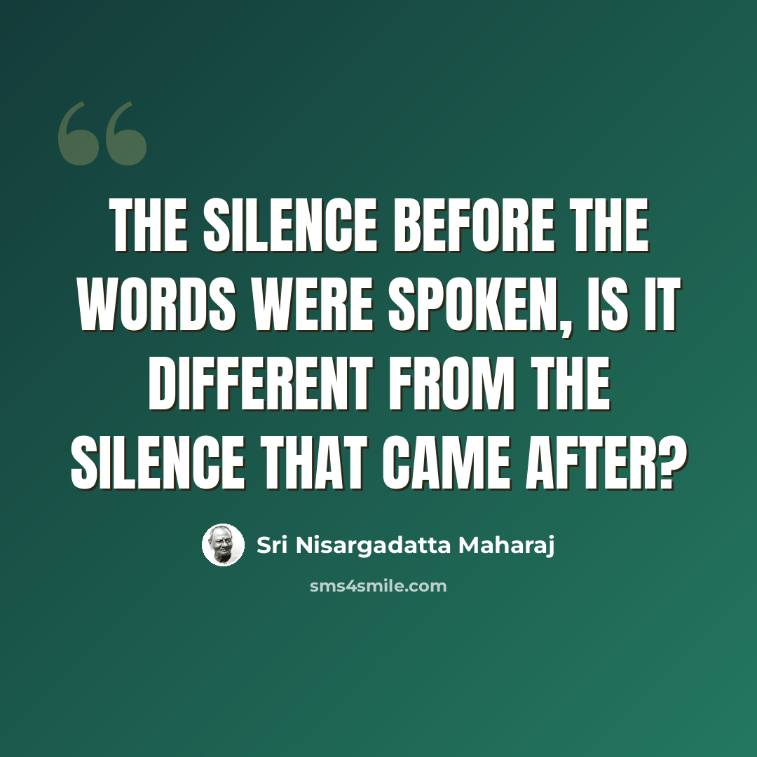 “The silence before the words were spoken, is it different from the silence that came after?” quote by Sri Nisargadatta Maharaj