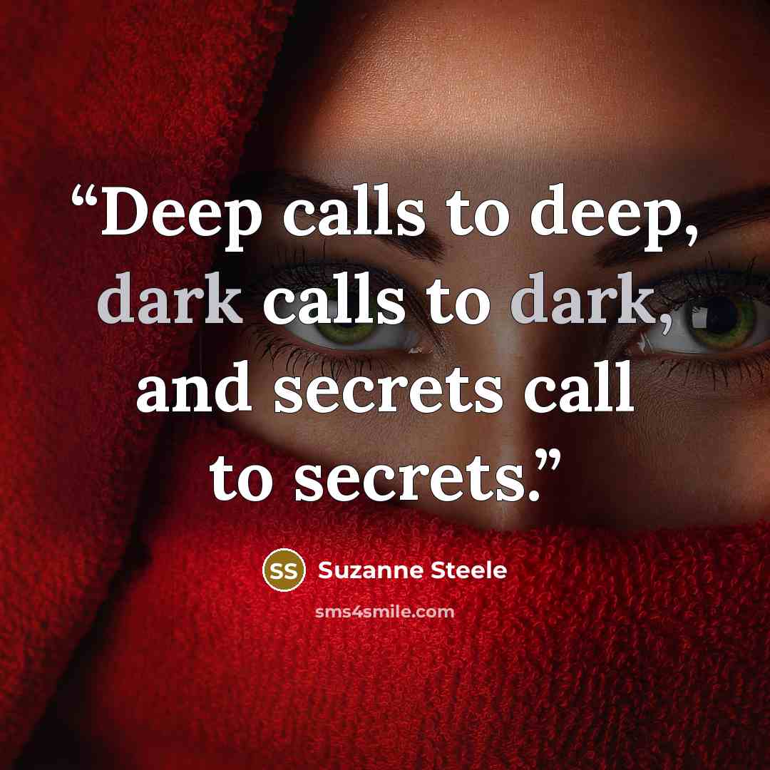 “Deep calls to deep, dark calls to dark, and secrets call to secrets.” quote by Suzanne Steele