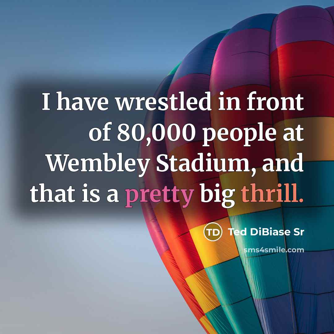 “I have wrestled in front of 80,000 people at Wembley Stadium, and that is a pretty big thrill.” quote by Ted DiBiase Sr