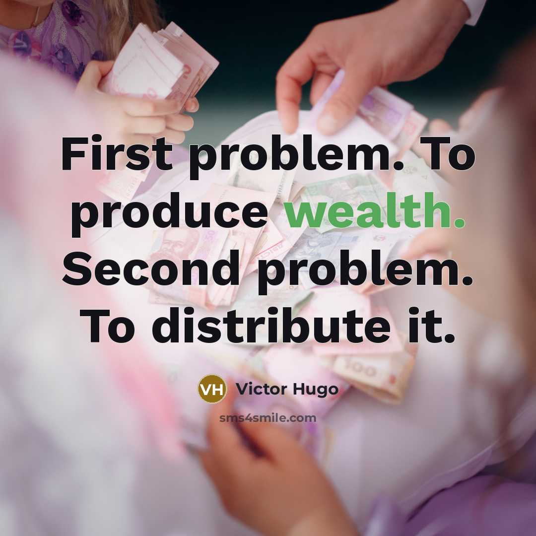 “First problem. To produce wealth. Second problem. To distribute it.” quote by Victor Hugo