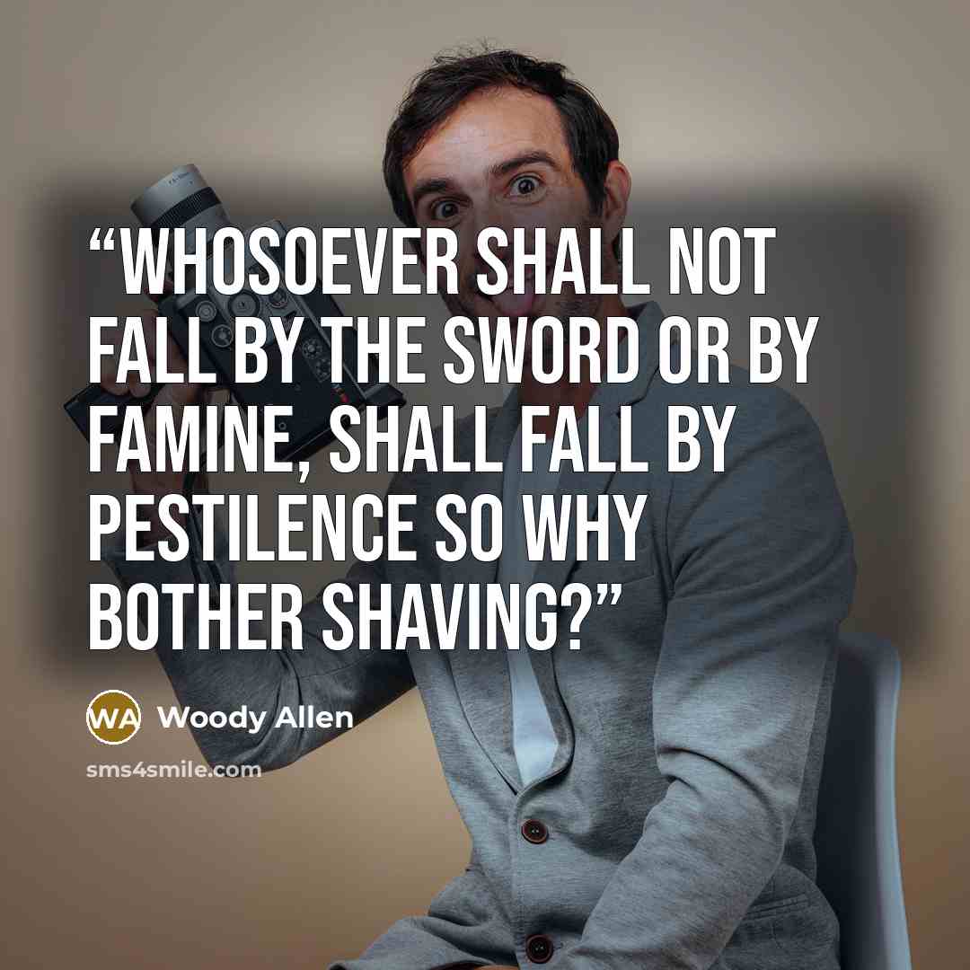 “Whosoever shall not fall by the sword or by famine, shall fall by pestilence so why bother shaving?” quote by Woody Allen