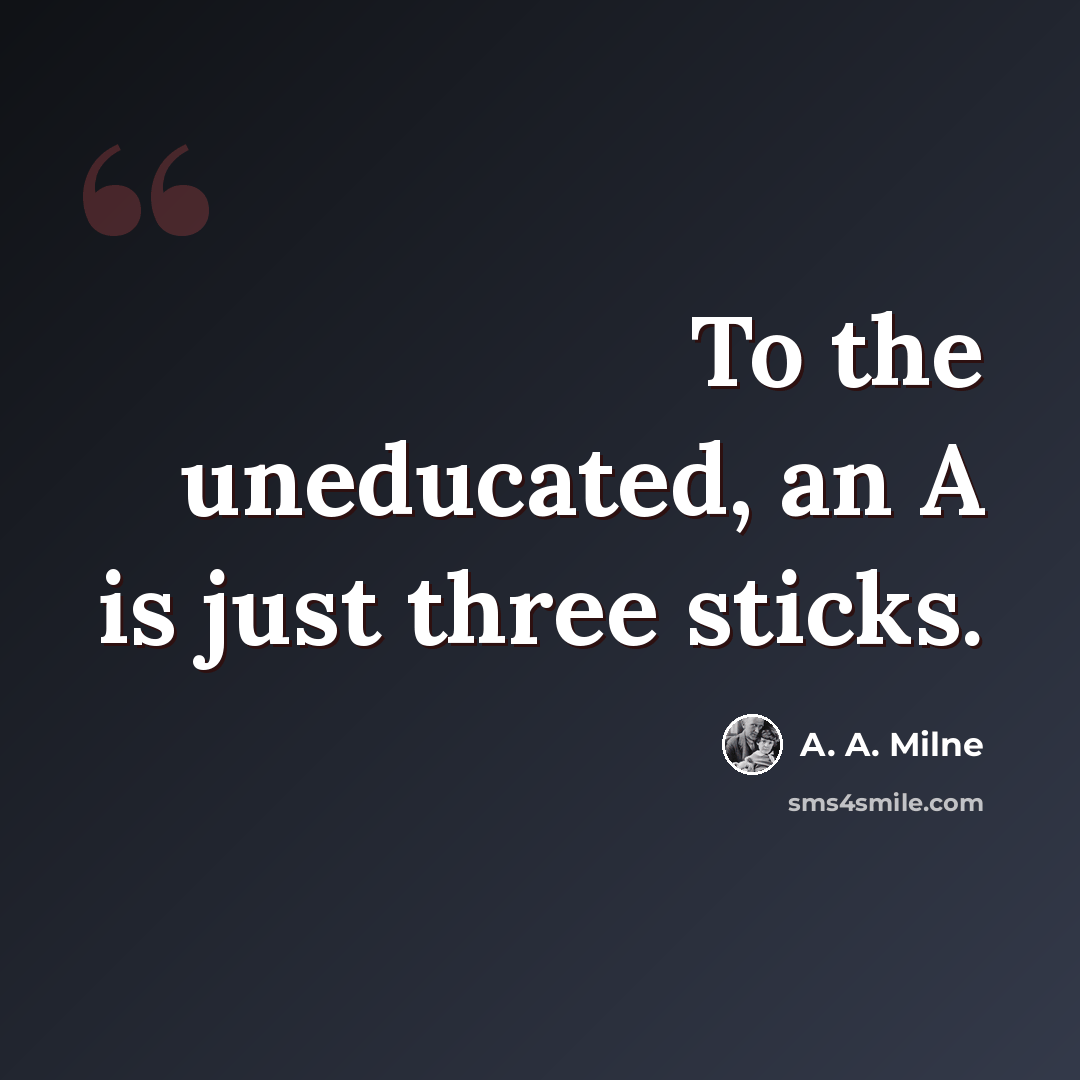 “To the uneducated, an A is just three sticks.” quote by A. A. Milne