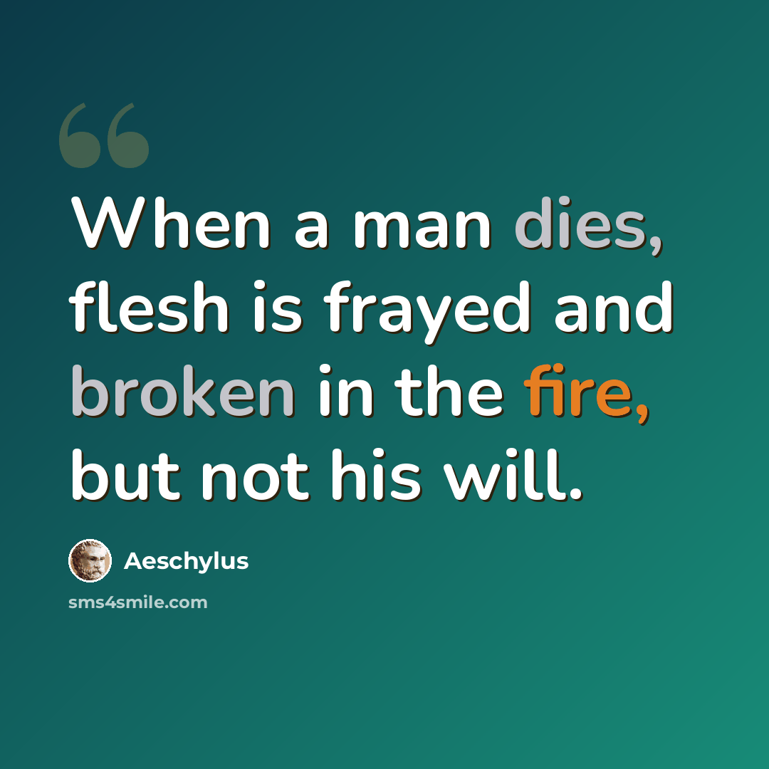 “When a man dies, flesh is frayed and broken in the fire, but not his will.” quote by Aeschylus