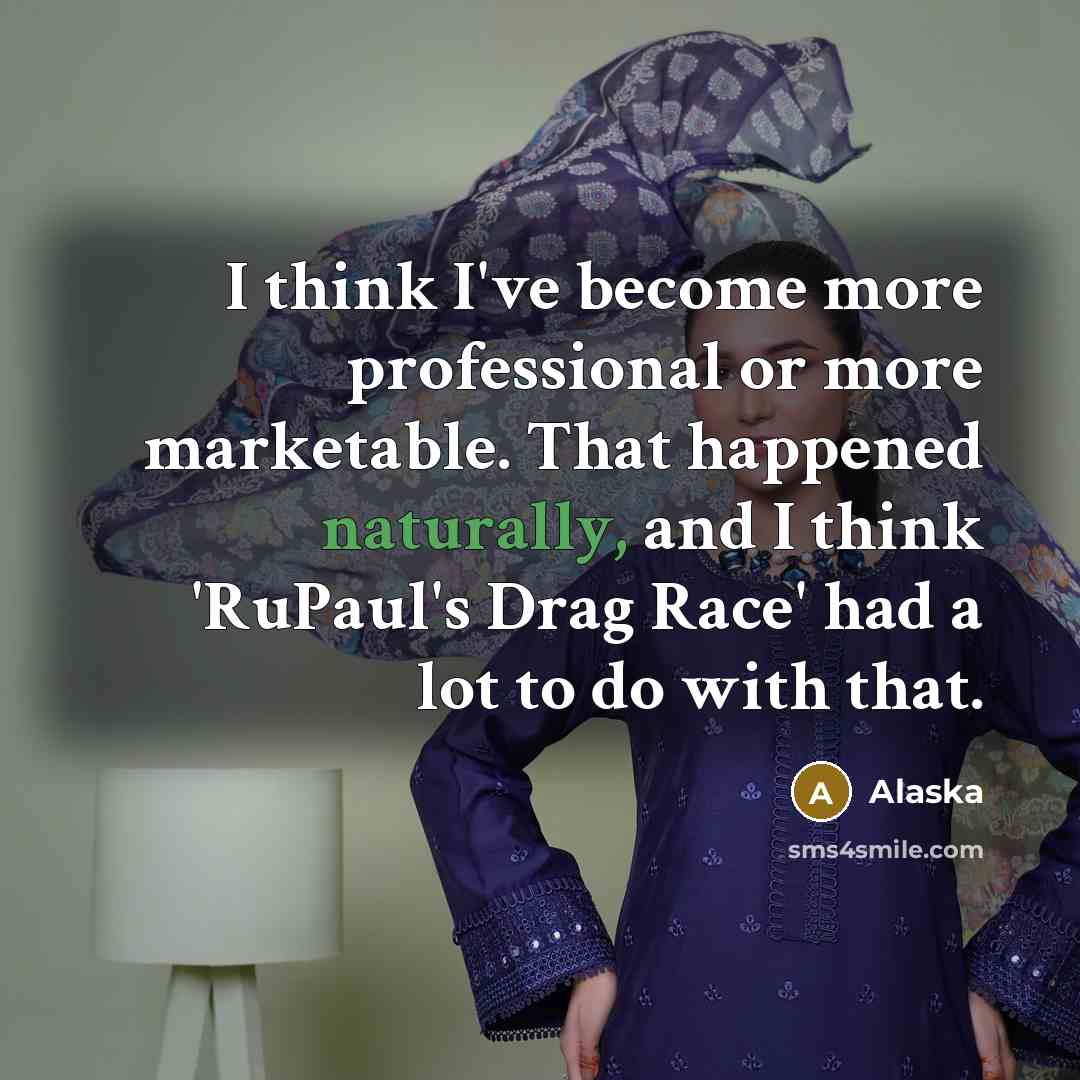 “I think I've become more professional or more marketable. That happened naturally, and I think 'RuPaul's Drag Race' had a lot to do with that.” quote by Alaska