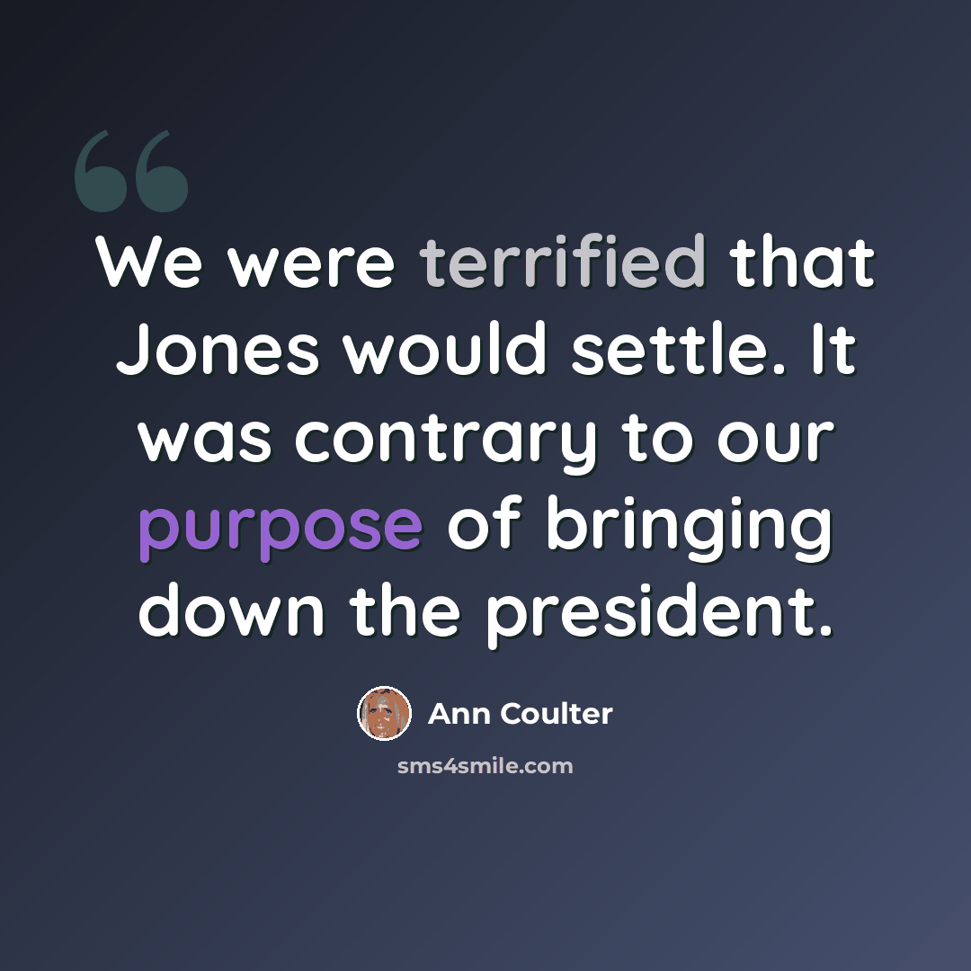 “We were terrified that Jones would settle. It was contrary to our purpose of bringing down the president.” quote by Ann Coulter