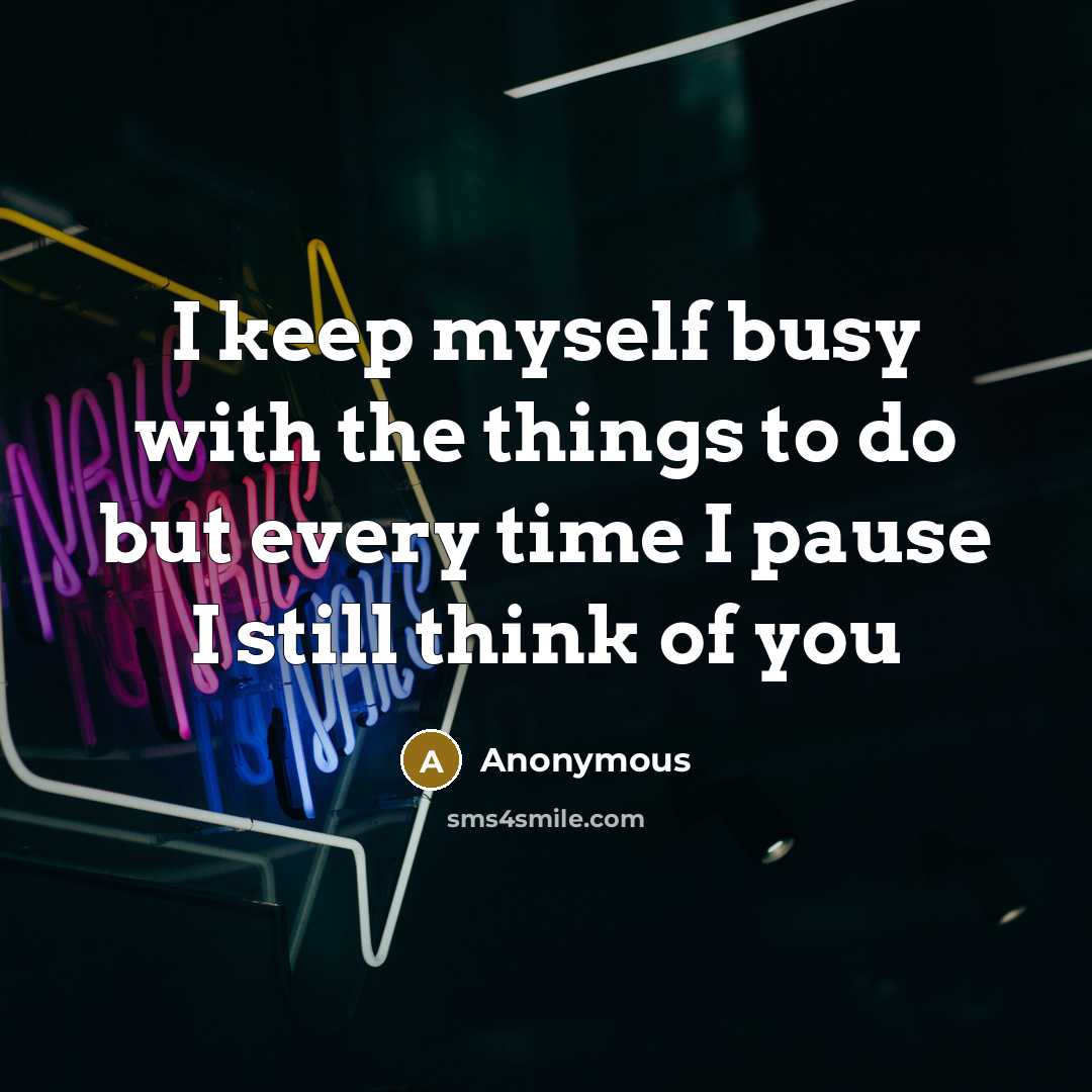 “I keep myself busy with the things to do but every time I pause I still think of you” quote by Anonymous