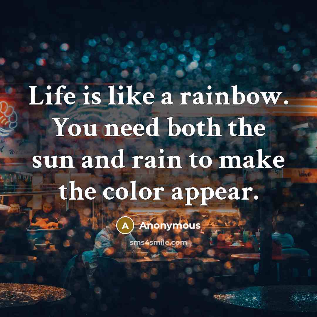 “Life is like a rainbow. You need both the sun and rain to make the color appear.” quote by Anonymous