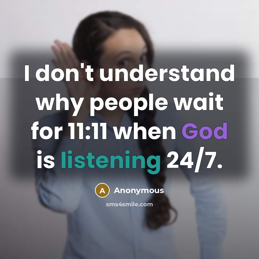“I don't understand why people wait for 11:11 when God is listening 24/7.” quote by Anonymous