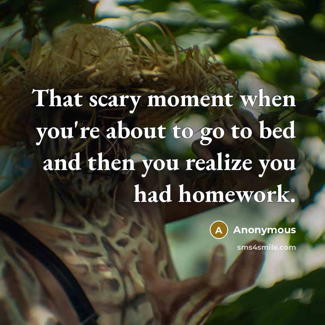 “That scary moment when you're about to go to bed and then you realize you had homework.” quote by Anonymous