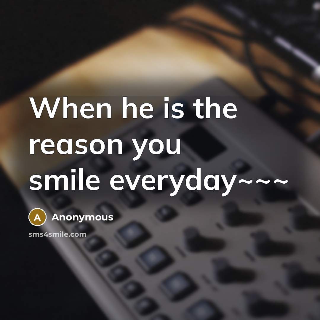 “When he is the reason you smile everyday~~~” quote by Anonymous