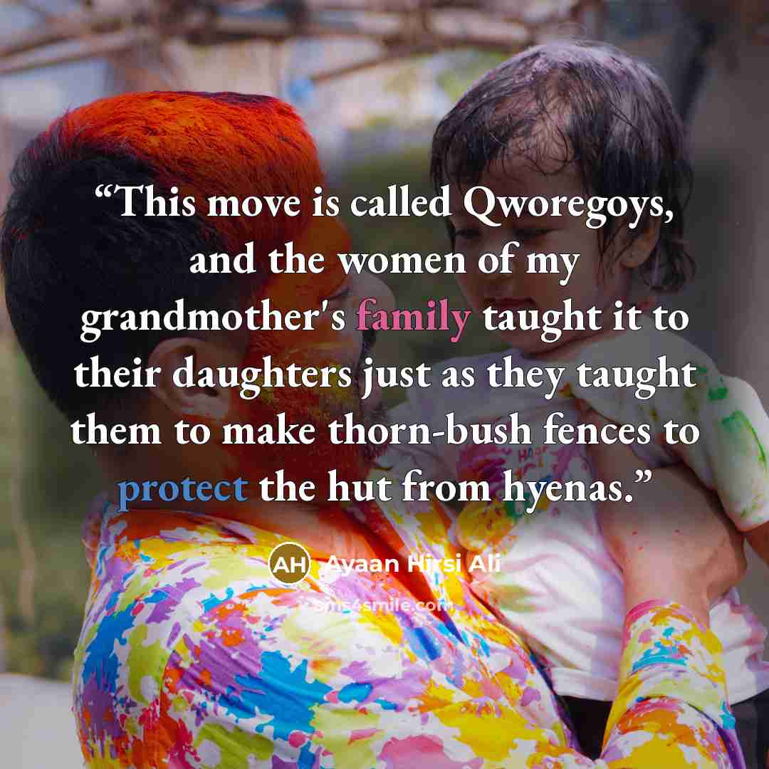 “This move is called Qworegoys, and the women of my grandmother's family taught it to their daughters just as they taught them to make thorn-bush fences to protect the hut from hyenas.” quote by Ayaan Hirsi Ali