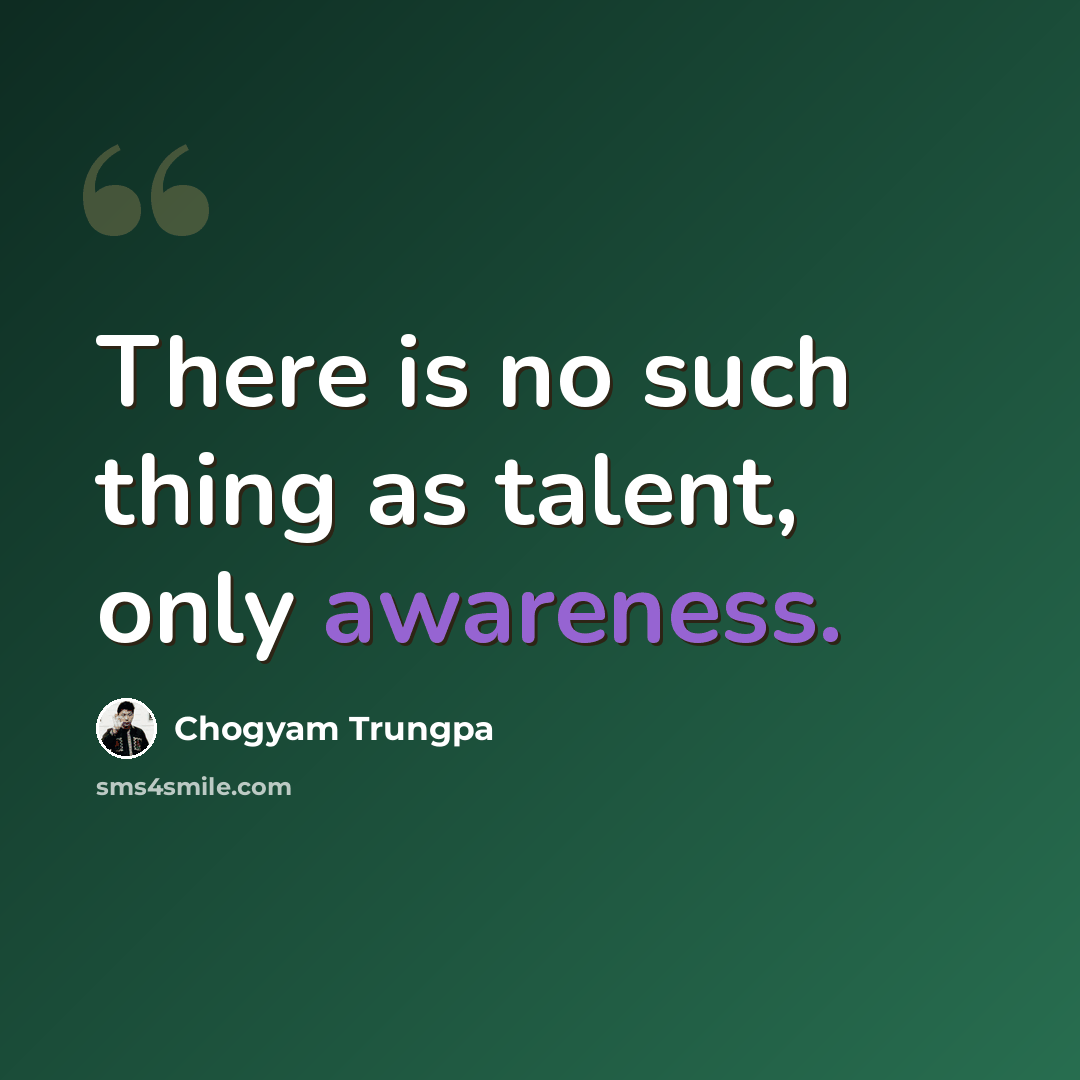 “There is no such thing as talent, only awareness.” quote by Chogyam Trungpa