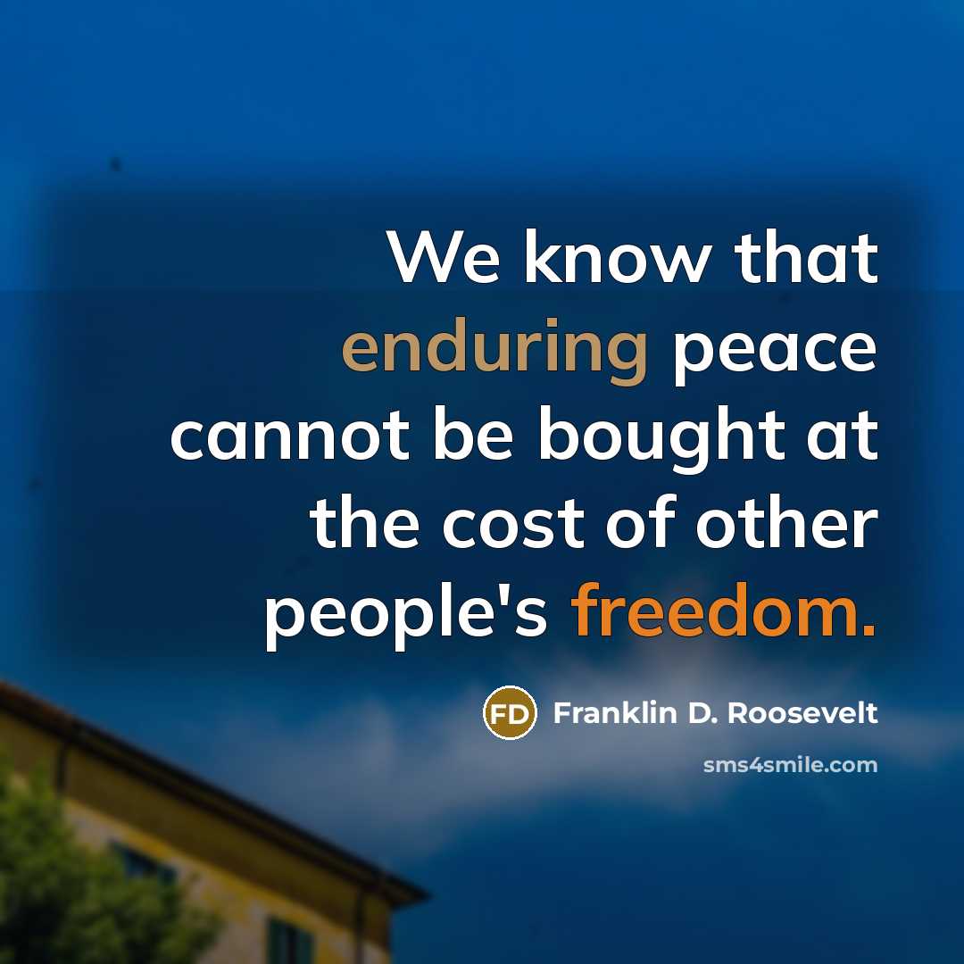 “We know that enduring peace cannot be bought at the cost of other people's freedom.” quote by Franklin D. Roosevelt