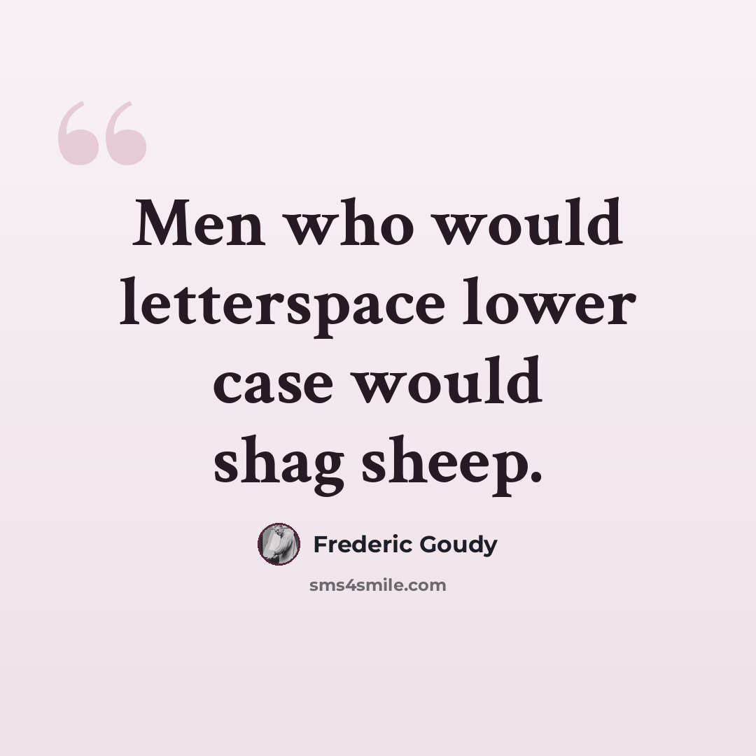 “Men who would letterspace lower case would shag sheep.” quote by Frederic Goudy