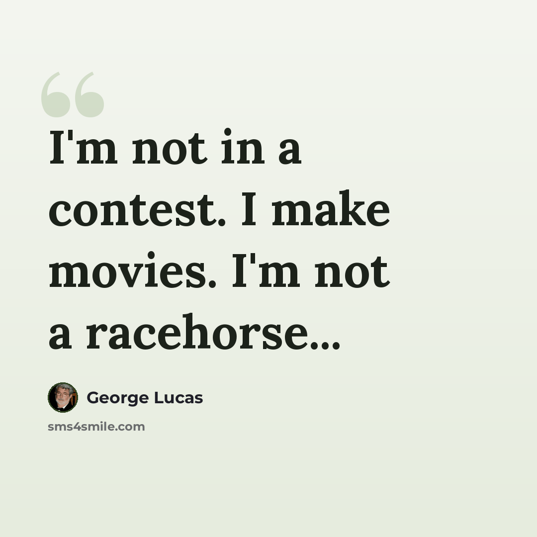 “I'm not in a contest. I make movies. I'm not a racehorse...” quote by George Lucas