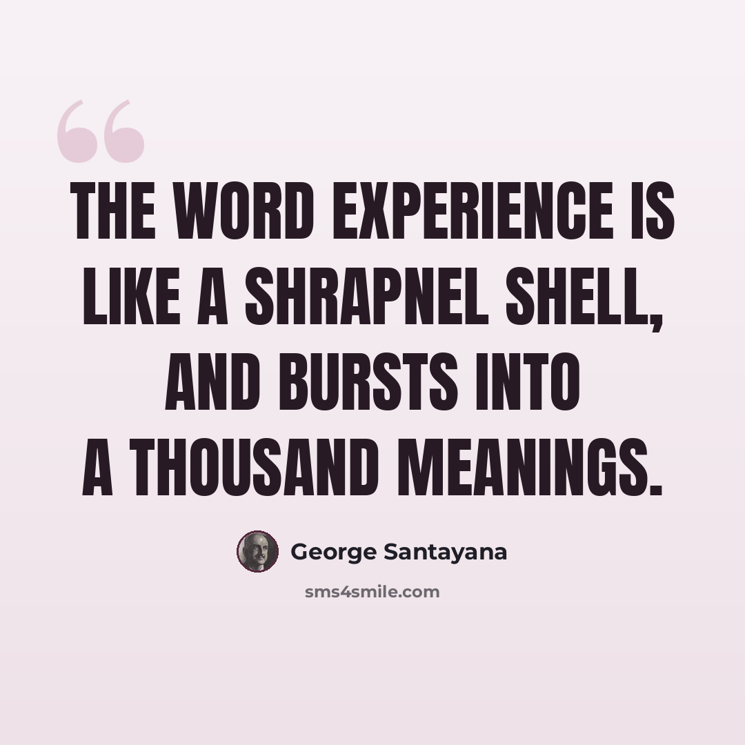 “The word experience is like a shrapnel shell, and bursts into a thousand meanings.” quote by George Santayana