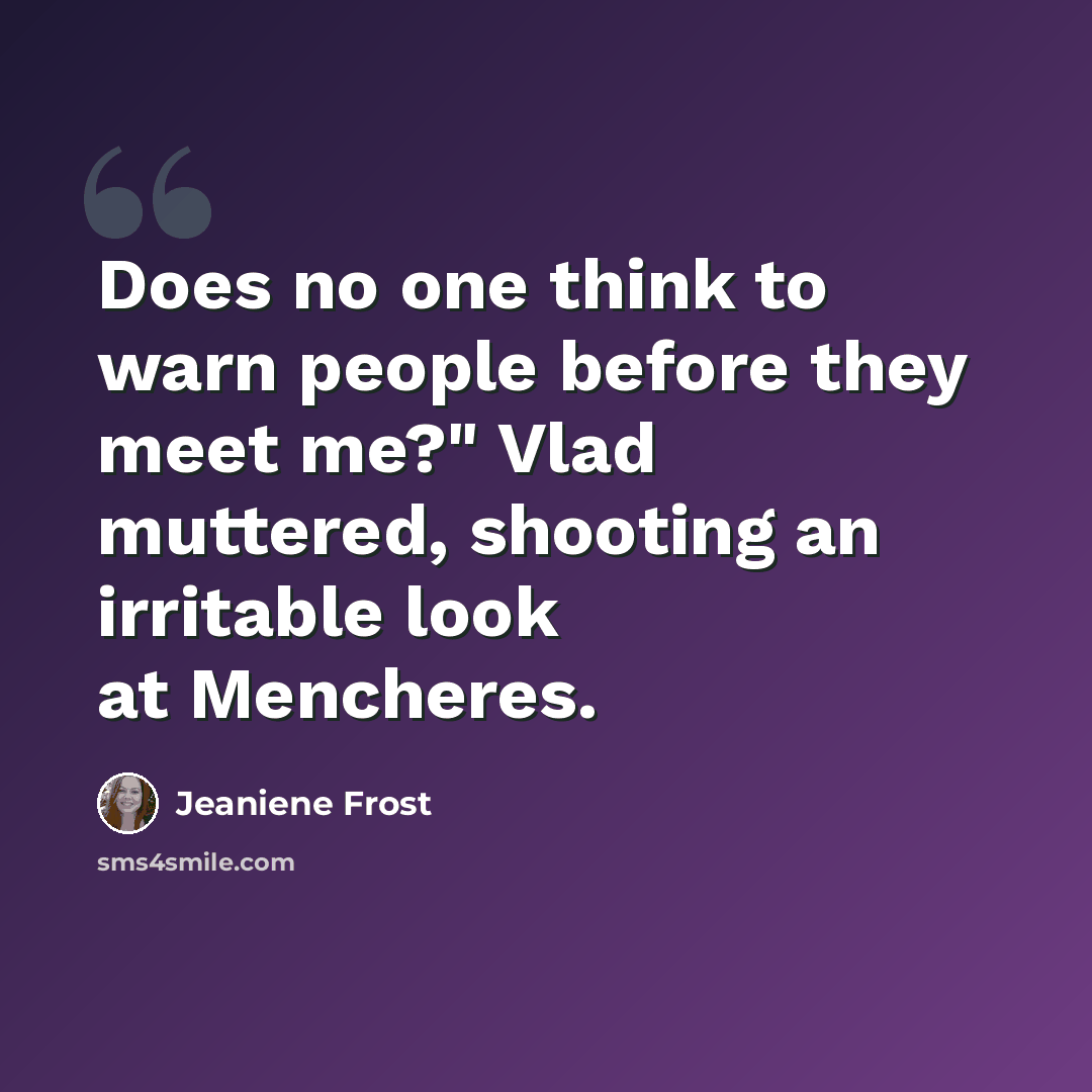 “Does no one think to warn people before they meet me?" Vlad muttered, shooting an irritable look at Mencheres.” quote by Jeaniene Frost