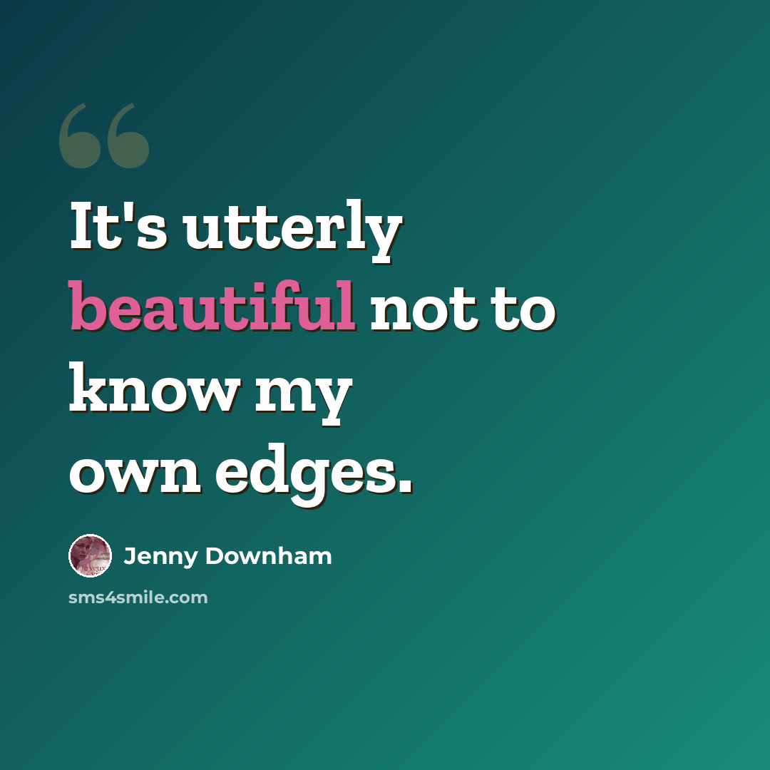 “It's utterly beautiful not to know my own edges.” quote by Jenny Downham