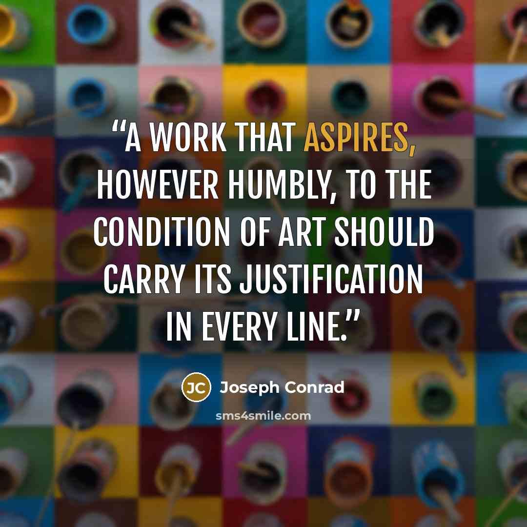 “A work that aspires, however humbly, to the condition of art should carry its justification in every line.” quote by Joseph Conrad