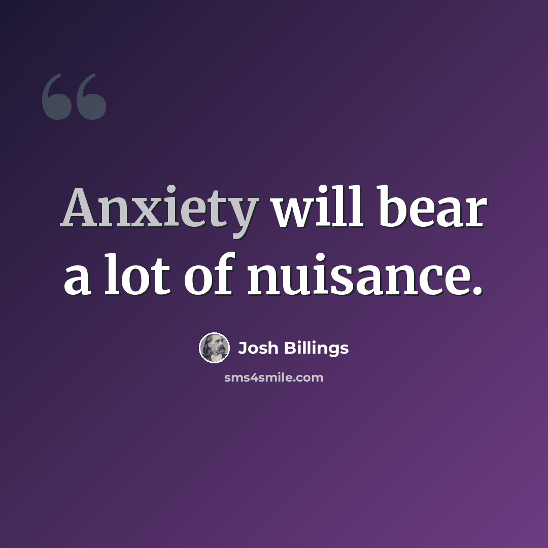“Anxiety will bear a lot of nuisance.” quote by Josh Billings