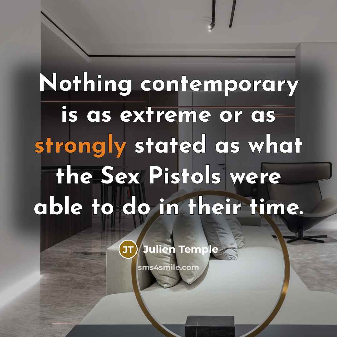 “Nothing contemporary is as extreme or as strongly stated as what the Sex Pistols were able to do in their time.” quote by Julien Temple