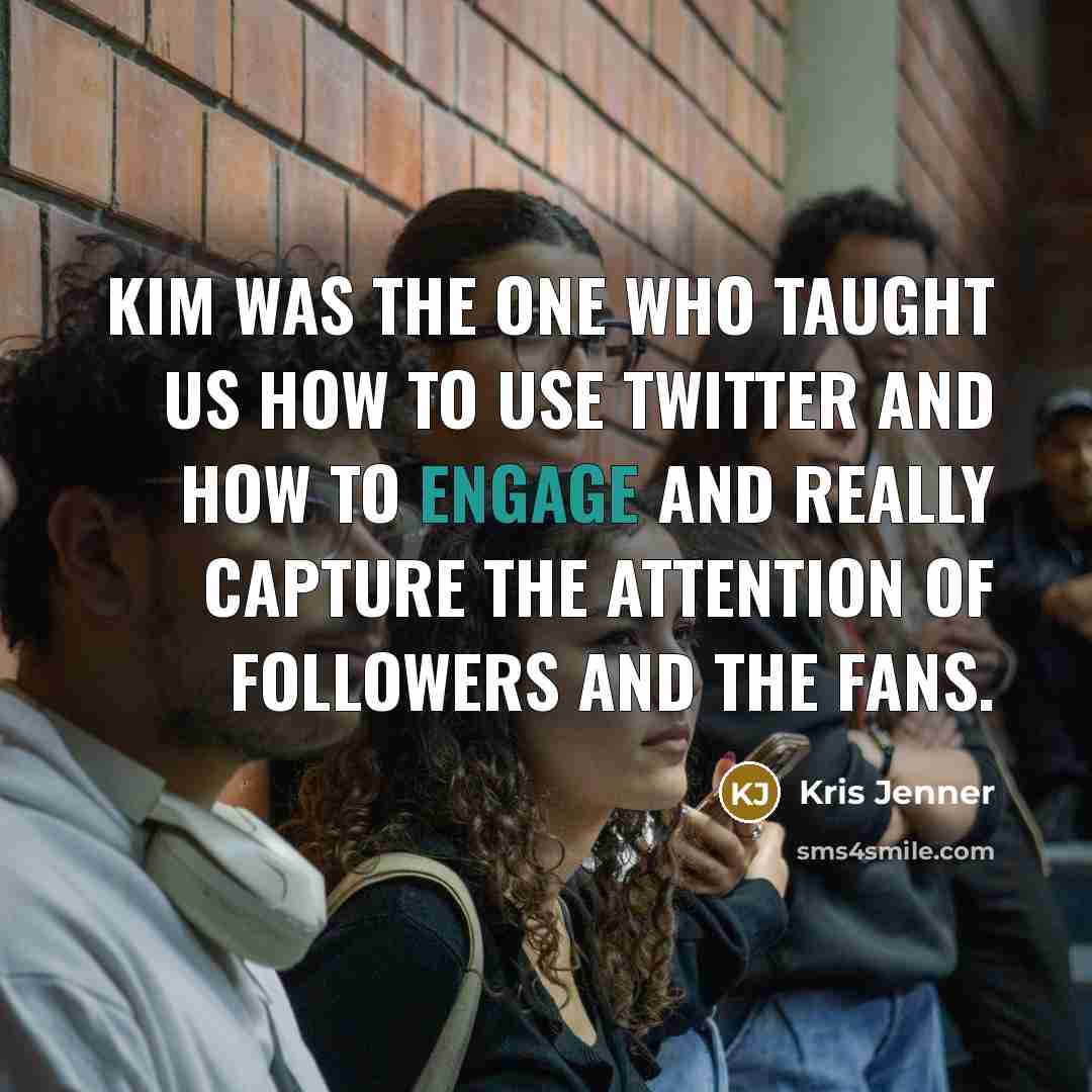 “Kim was the one who taught us how to use Twitter and how to engage and really capture the attention of followers and the fans.” quote by Kris Jenner