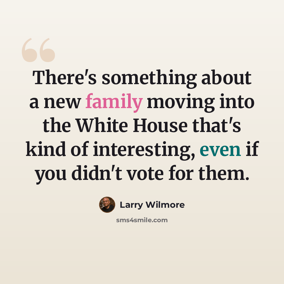 “There's something about a new family moving into the White House that's kind of interesting, even if you didn't vote for them.” quote by Larry Wilmore