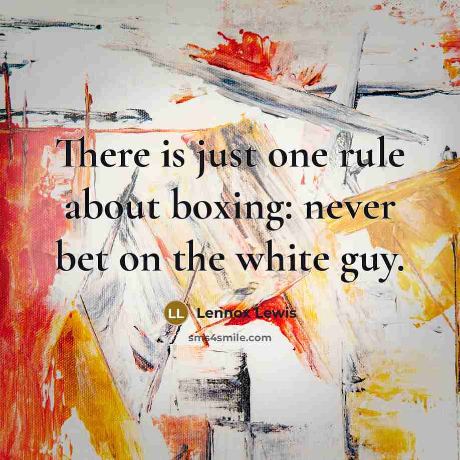 “There is just one rule about boxing: never bet on the white guy.” quote by Lennox Lewis
