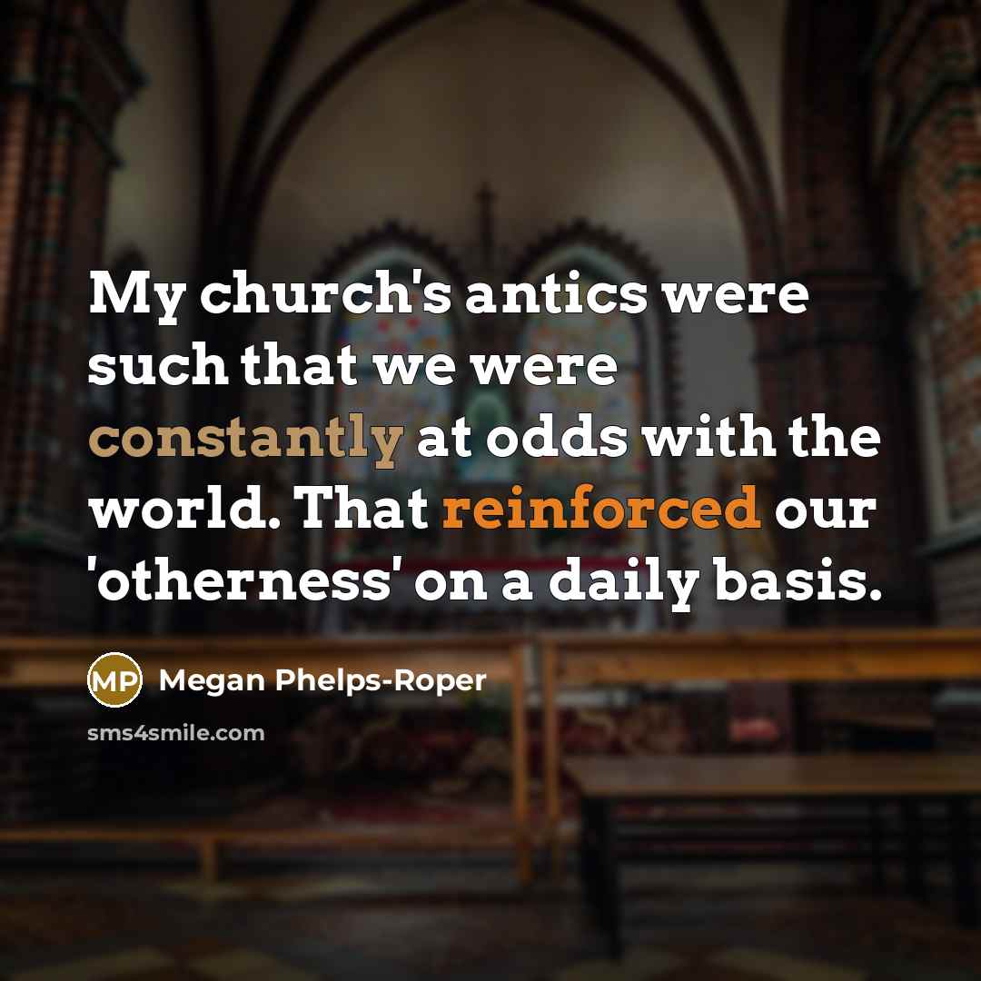 “My church's antics were such that we were constantly at odds with the world. That reinforced our 'otherness' on a daily basis.” quote by Megan Phelps-Roper