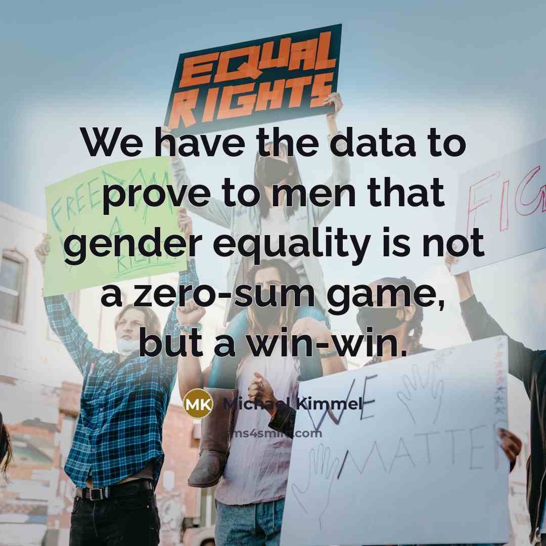 “We have the data to prove to men that gender equality is not a zero-sum game, but a win-win.” quote by Michael Kimmel