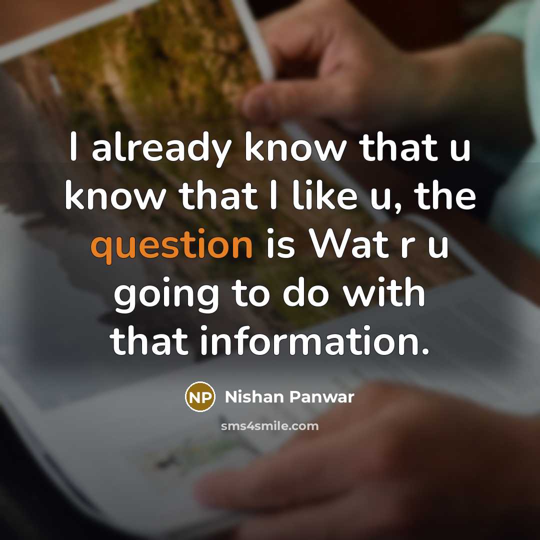 “I already know that u know that I like u, the question is Wat r u going to do with that information.” quote by Nishan Panwar