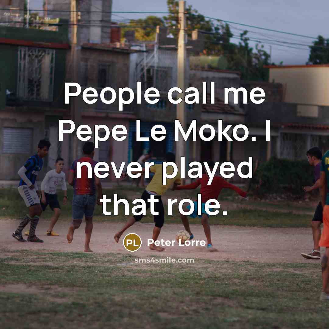 “People call me Pepe Le Moko. I never played that role.” quote by Peter Lorre