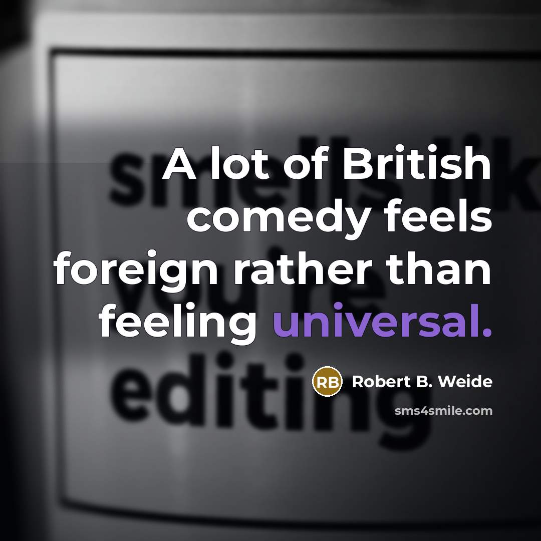 “A lot of British comedy feels foreign rather than feeling universal.” quote by Robert B. Weide