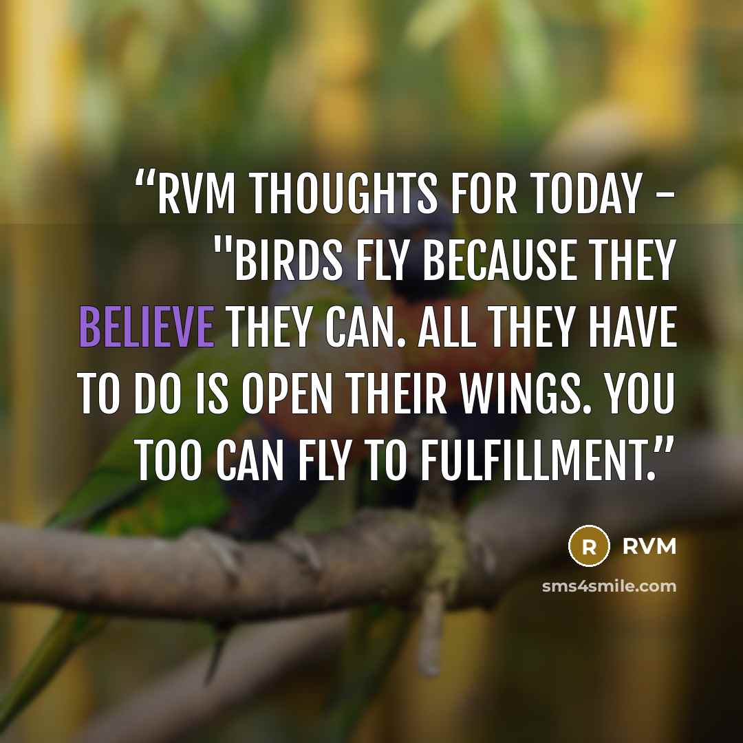 “RVM Thoughts for Today - "Birds fly because they believe they can. All they have to do is open their wings. You too can fly to Fulfillment.” quote by RVM