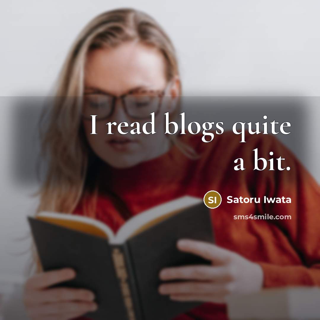 “I read blogs quite a bit.” quote by Satoru Iwata