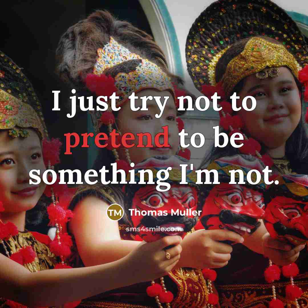 “I just try not to pretend to be something I'm not.” quote by Thomas Muller